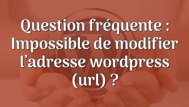 Question fréquente : Impossible de modifier l’adresse wordpress (url) ?